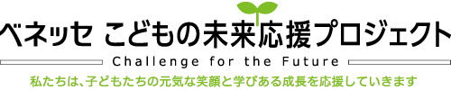 ベネッセ こどもの未来応援プロジェクト／私たちは、子どもたちの元気な笑顔と学びある成長を応援していきます