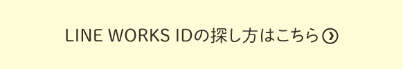 LINE WORKS IDの探し方はこちら