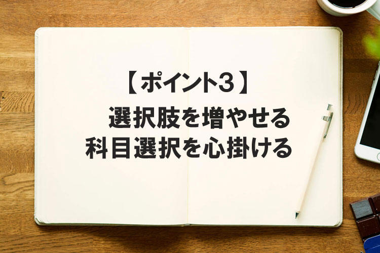 科目選択のポイント３ 選択肢を増やせる科目選択を心掛ける